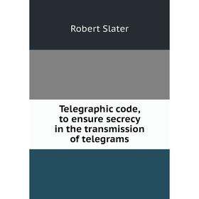 

Книга Telegraphic code, to ensure secrecy in the transmission of telegrams