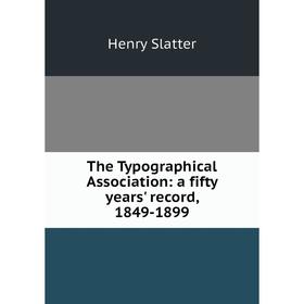 

Книга The Typographical Association: a fifty years' record, 1849-1899