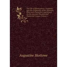 

Книга The Life of Shakespeare: Enquiries Into the Originality of His Dramatic Plots and Characters; and Essays On the Ancient Theatres and Theatrical