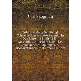 

Книга Erdumsegelung Der Königl. Schwedischen Fregatte Eugenie: In Den Jahren 1851 Bis 1853: Ausgeführt Unter Dem Befehl Des Commandeur- Capitains C.a.