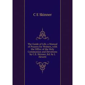 

Книга The Guide of Life, a Manual of Prayers for Women, with the Office of the Holy Communion and Devotions by C.E. Skinner, Ed. by J. Hewett