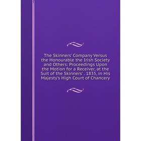 

Книга The Skinners' Company Versus the Honourable the Irish Society and Others: Proceedings Upon the Motion for a Receiver, at the Suit of the Skinner