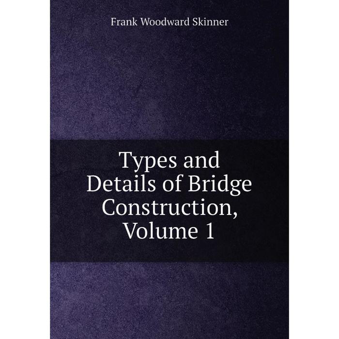 Книга Types and Details of Bridge Construction, Volume 1