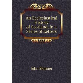 

Книга An Ecclesiastical History of Scotland, in a Series of Letters