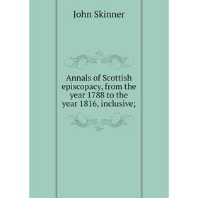 

Книга Annals of Scottish episcopacy, from the year 1788 to the year 1816, inclusive