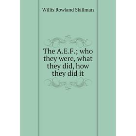 

Книга The A.E.F.; who they were, what they did, how they did it