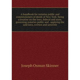 

Книга A handbook for notaries public and commissioners of deeds of New York: being a treatise on the laws, federal and state, governing notaries publi