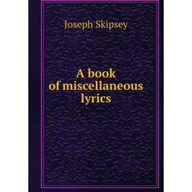

Книга A book of miscellaneous lyrics