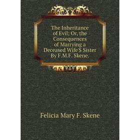 

Книга The Inheritance of Evil; Or, the Consequences of Marrying a Deceased Wife'S Sister By F.M.F. Skene.