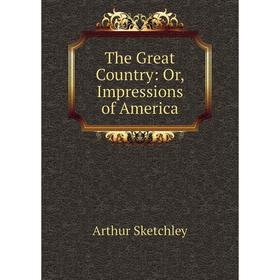 

Книга The Great Country: Or, Impressions of America