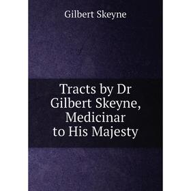 

Книга Tracts by Dr Gilbert Skeyne, Medicinar to His Majesty