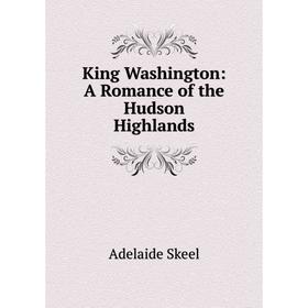 

Книга King Washington: A Romance of the Hudson Highlands
