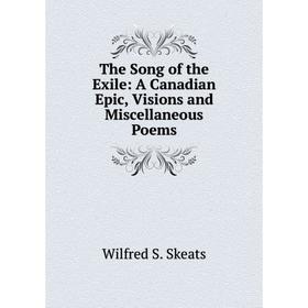 

Книга The Song of the Exile: A Canadian Epic, Visions and Miscellaneous Poems