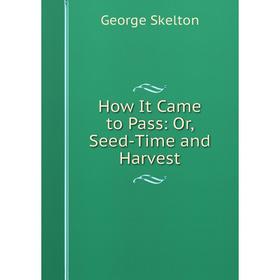 

Книга How It Came to Pass: Or, Seed-Time and Harvest