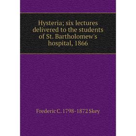

Книга Hysteria; six lectures delivered to the students of St. Bartholomew's hospital, 1866