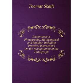 

Книга Instantaneous Photography, Mathematical and Popular, Including Practical Instructions On the Manipulation of the Pistolgraph