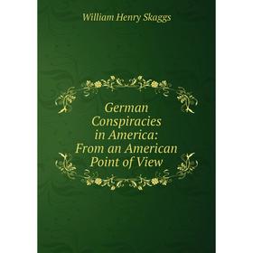 

Книга German Conspiracies in America: From an American Point of View