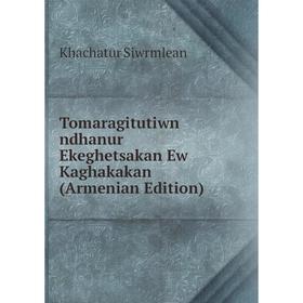 

Книга Tomaragitutiwn ndhanur Ekeghetsakan Ew Kaghakakan (Armenian Edition)