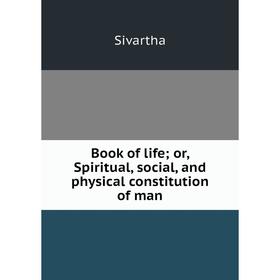 

Книга Book of life; or, Spiritual, social, and physical constitution of man