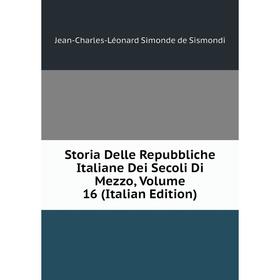 

Книга Storia Delle Repubbliche Italiane Dei Secoli Di Mezzo, Volume 16 (Italian Edition)