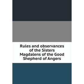 

Книга Rules and observances of the Sisters Magdalens of the Good Shepherd of Angers