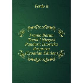 

Книга Franjo Barun Trenk I Njegovi Panduri: Istoricka Resprava (Croatian Edition)