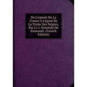 

Книга De L'intérêt De La France À L'égard De La Traite Des Négres, Par J.c.l. Simonde De Sismondi. (French Edition)