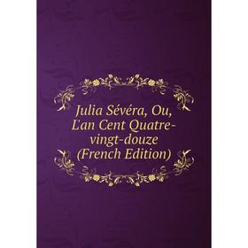 

Книга Julia Sévéra, Ou, L'an Cent Quatre-vingt-douze