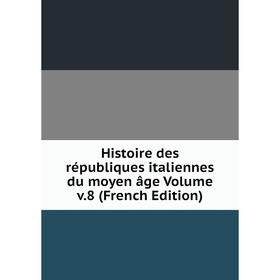 

Книга Histoire des républiques italiennes du moyen âge Volume v.8 (French Edition)