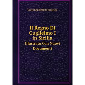 

Книга Il Regno Di Guglielmo I in SiciliaIllustrato Con Nuovi Documenti