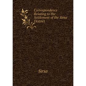 

Книга Correspondence Relating to the Settlement of the Sirsa District