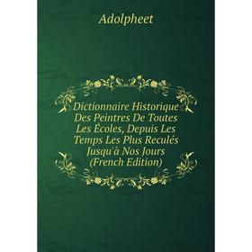 

Книга Dictionnaire Historique Des Peintres De Toutes Les Écoles, Depuis Les Temps Les Plus Reculés Jusqu'à Nos Jours (French Edition)