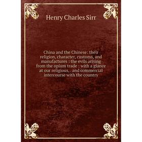 

Книга China and the Chinese: their religion, character, customs, and manufactures: the evils arising from the opium trade: with a glance at our religi