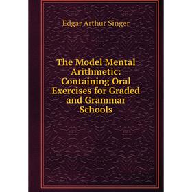 

Книга The Model Mental Arithmetic: Containing Oral Exercises for Graded and Grammar Schools