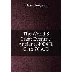 

Книга The World'S Great Events.: Ancient, 4004 B.C. to 70 A.D
