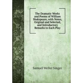 

Книга The Dramatic Works and Poems of William Shakspeare, with Notes, Original and Selected, and Introductory Remarks to Each Play