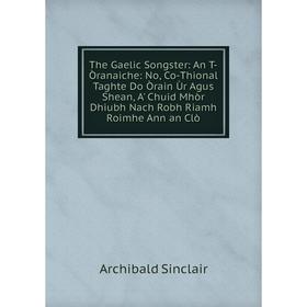 

Книга The Gaelic Songster: An T-Òranaiche: No, Co-Thional Taghte Do Òrain Ùr Agus Shean, A' Chuid Mhòr Dhiubh Nach Robh Riamh Roimhe Ann an Clò