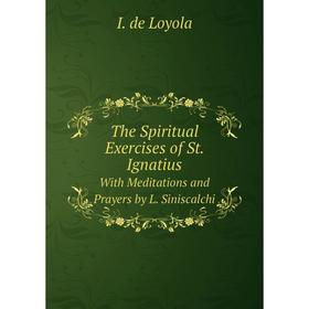 

Книга The Spiritual Exercises of St. IgnatiusWith Meditations and Prayers by L. Siniscalchi