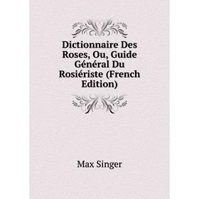 

Книга Dictionnaire Des Roses, Ou, Guide Général Du Rosiériste (French Edition)