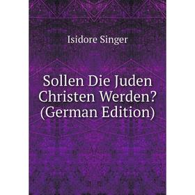 

Книга Sollen Die Juden Christen Werden (German Edition)