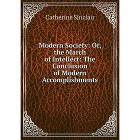 

Книга Modern Society: or the March of Intellect: The Conclusion of Modern Accomplishments