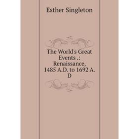 

Книга The World's Great Events.: Renaissance, 1485 A.D. to 1692 A.D