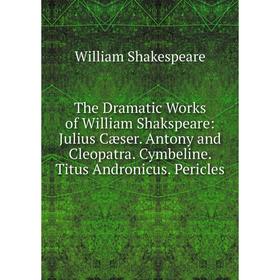 

Книга The Dramatic Works of William Shakspeare: Julius Cæser. Antony and Cleopatra. Cymbeline. Titus Andronicus. Pericles
