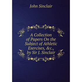 

Книга A Collection of Papers On the Subject of Athletic Exercises, &c., by Sir J. Sinclair