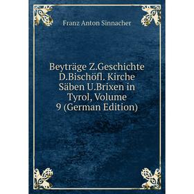 

Книга Beyträge Z.Geschichte D.Bischöfl. Kirche Säben U.Brixen in Tyrol, Volume 9 (German Edition)