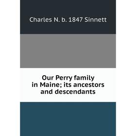 

Книга Our Perry family in Maine; its ancestors and descendants