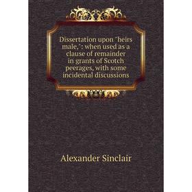 

Книга Dissertation upon heirs male,: when used as a clause of remainder in grants of Scotch peerages, with some incidental discussions