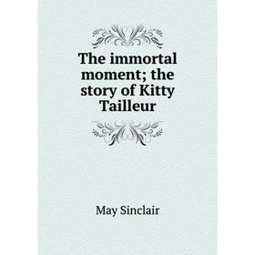 

Книга The immortal moment; the story of Kitty Tailleur