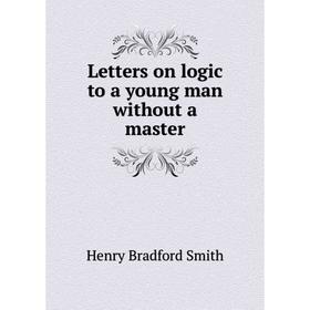 

Книга Letters on logic to a young man without a master