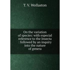 

Книга On the variation of species: with especial reference to the Insecta: followed by an inquiry into the nature of genera